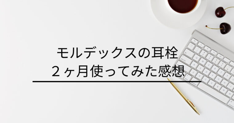 パソコンとコーヒーが写っている写真の上に「モルデックスの耳栓　2ヶ月使ってみた感想」と文字が入っている画像。