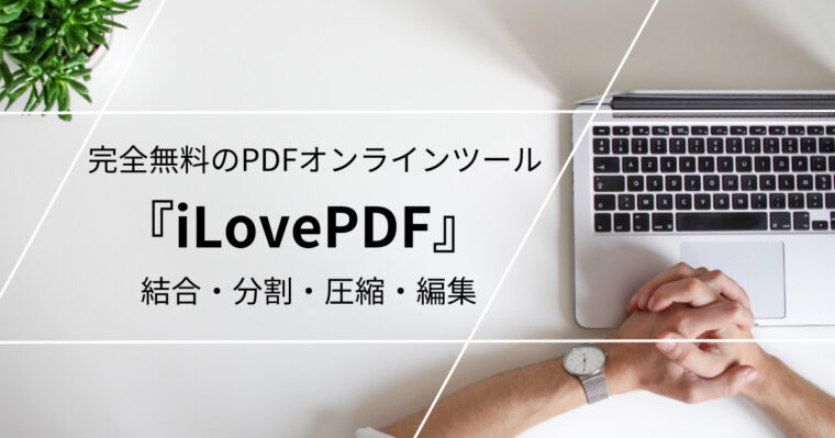 無料で使えるPDFツール『iLovePDF』を解説